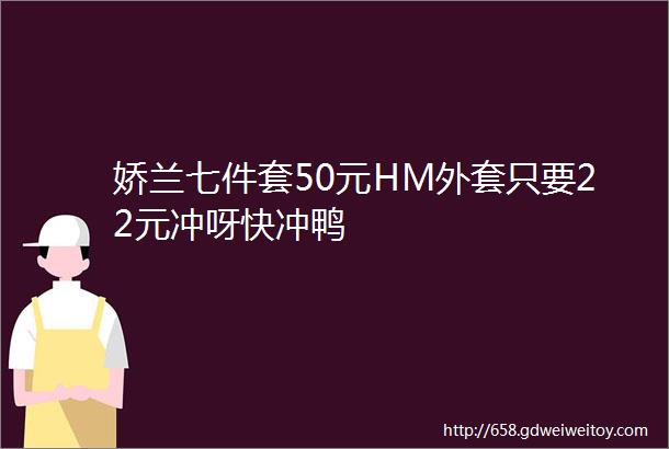 娇兰七件套50元HM外套只要22元冲呀快冲鸭