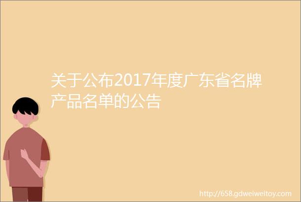关于公布2017年度广东省名牌产品名单的公告