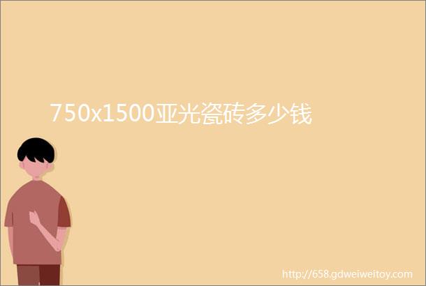 750x1500亚光瓷砖多少钱